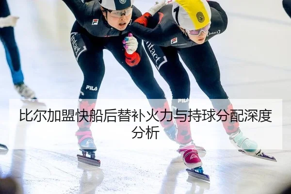 比尔加盟快船后替补火力与持球分配深度分析