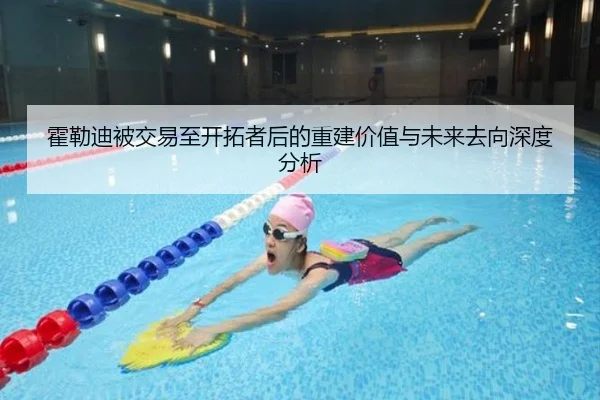 霍勒迪被交易至开拓者后的重建价值与未来去向深度分析