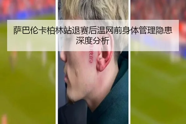 萨巴伦卡柏林站退赛后温网前身体管理隐患深度分析